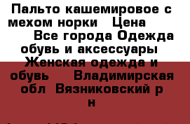 Пальто кашемировое с мехом норки › Цена ­ 95 000 - Все города Одежда, обувь и аксессуары » Женская одежда и обувь   . Владимирская обл.,Вязниковский р-н